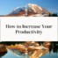 mountain and reflection in lake, how to increase your productivity